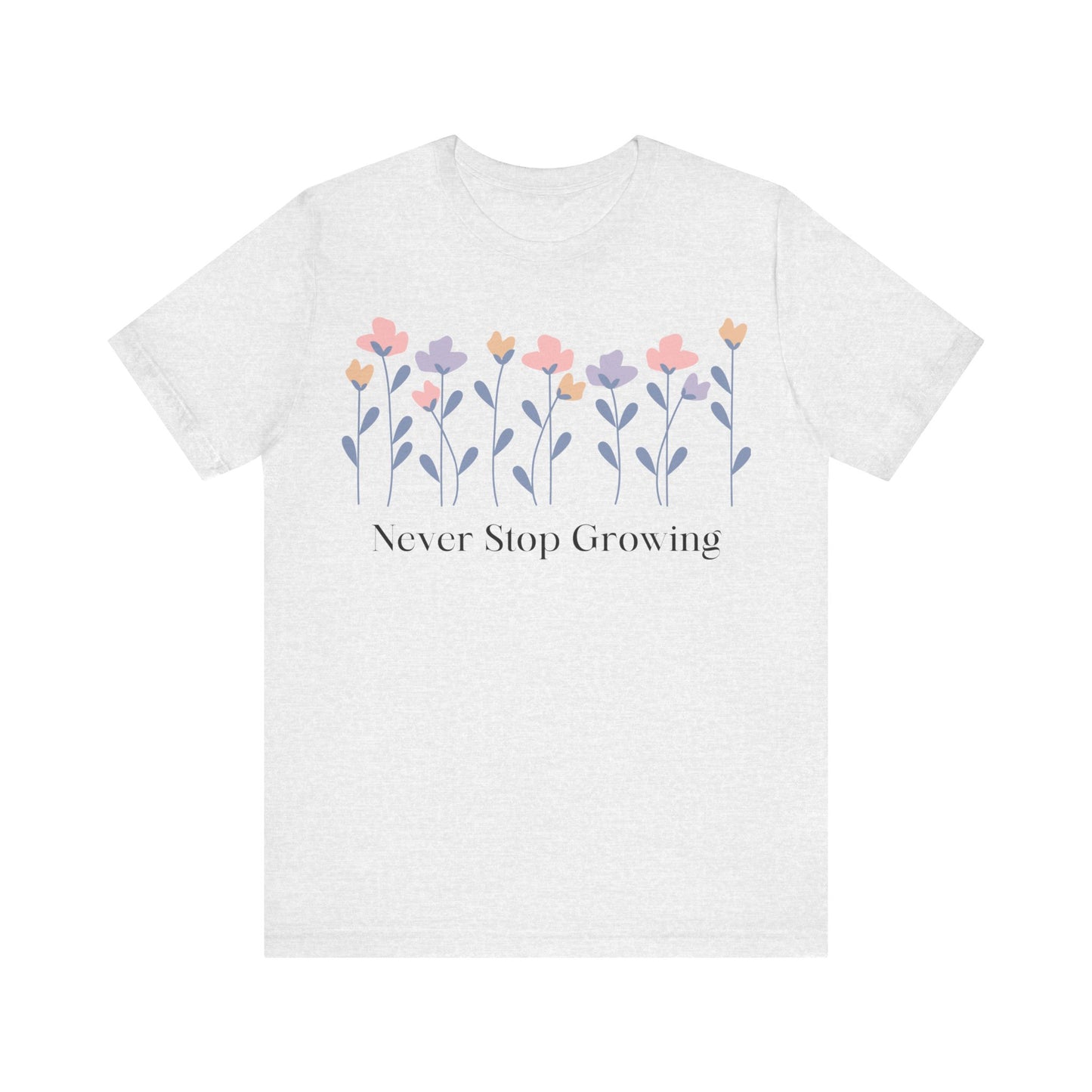 Women's Never Stop Growing T Shirt Unisex Jersey Short Sleeve Tee Gender Neutral