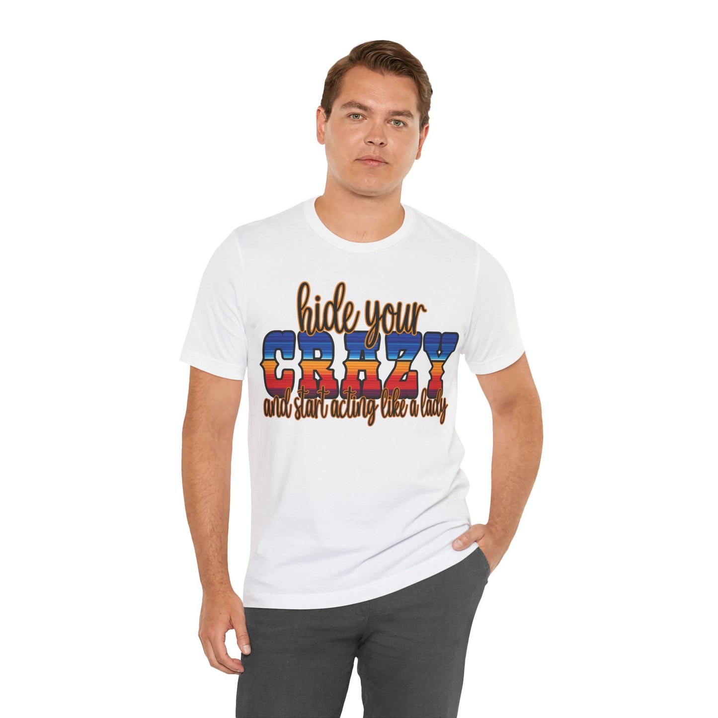Women's Hide Your Crazy and Start Acting Like A Lady T Shirt Unisex Jersey Short Sleeve Tee Gender Neutral
