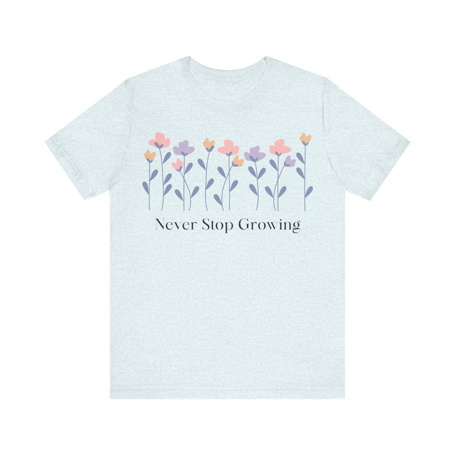 Women's Never Stop Growing T Shirt Unisex Jersey Short Sleeve Tee Gender Neutral