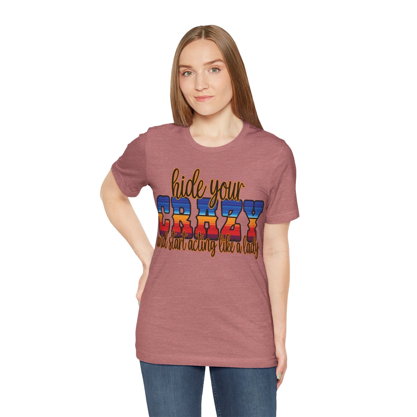 Women's Hide Your Crazy and Start Acting Like A Lady T Shirt Unisex Jersey Short Sleeve Tee Gender Neutral