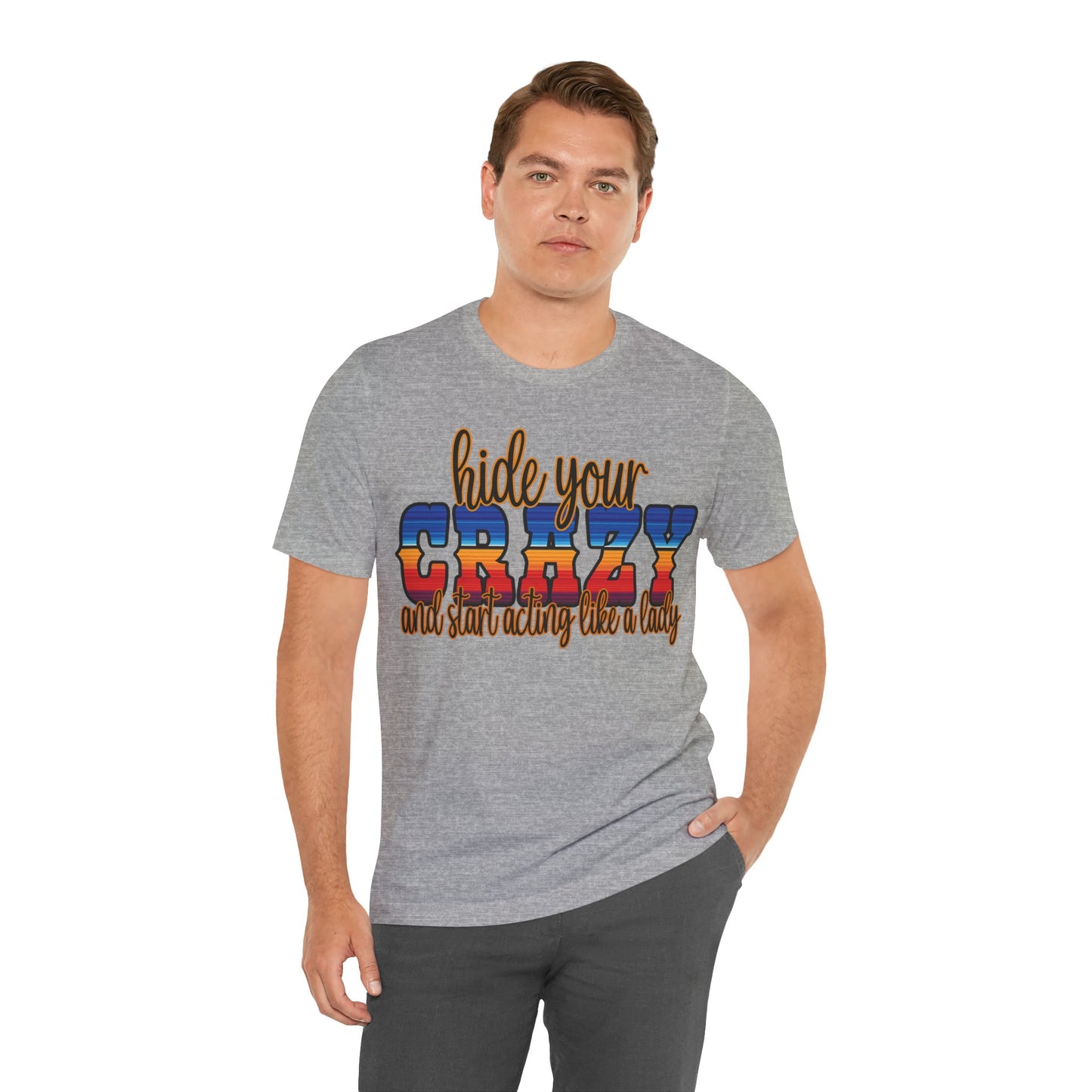Women's Hide Your Crazy and Start Acting Like A Lady T Shirt Unisex Jersey Short Sleeve Tee Gender Neutral