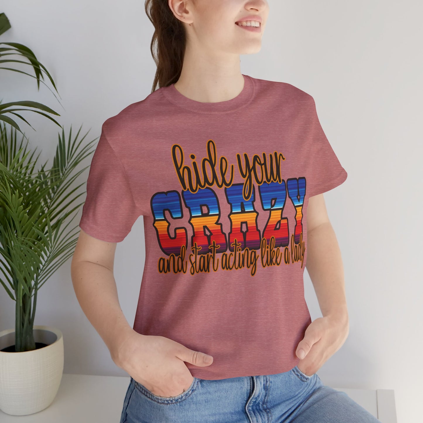 Women's Hide Your Crazy and Start Acting Like A Lady T Shirt Unisex Jersey Short Sleeve Tee Gender Neutral