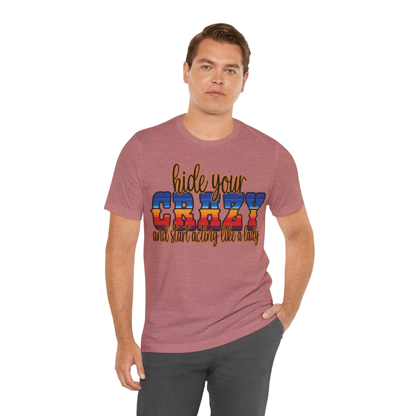 Women's Hide Your Crazy and Start Acting Like A Lady T Shirt Unisex Jersey Short Sleeve Tee Gender Neutral