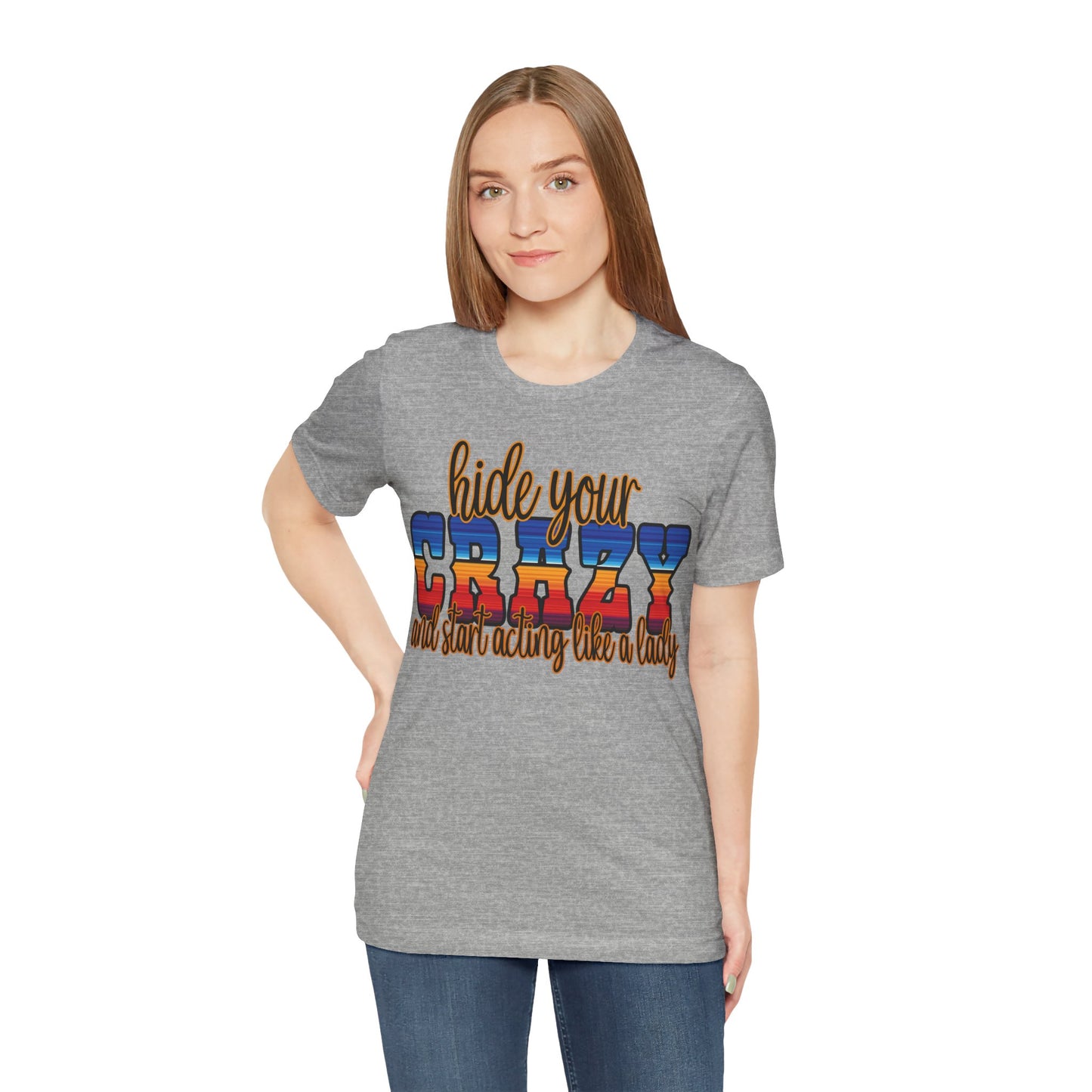 Women's Hide Your Crazy and Start Acting Like A Lady T Shirt Unisex Jersey Short Sleeve Tee Gender Neutral