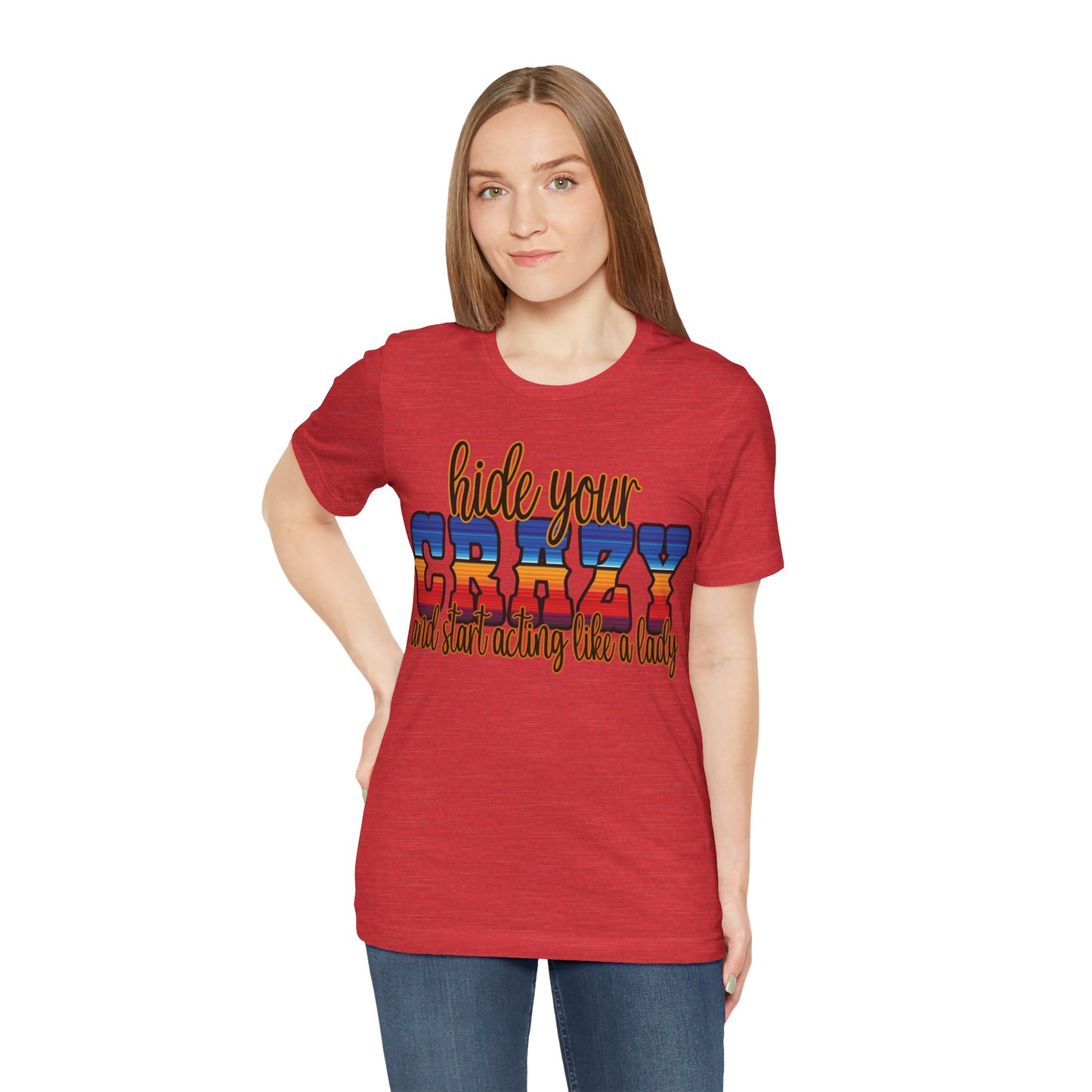 Women's Hide Your Crazy and Start Acting Like A Lady T Shirt Unisex Jersey Short Sleeve Tee Gender Neutral