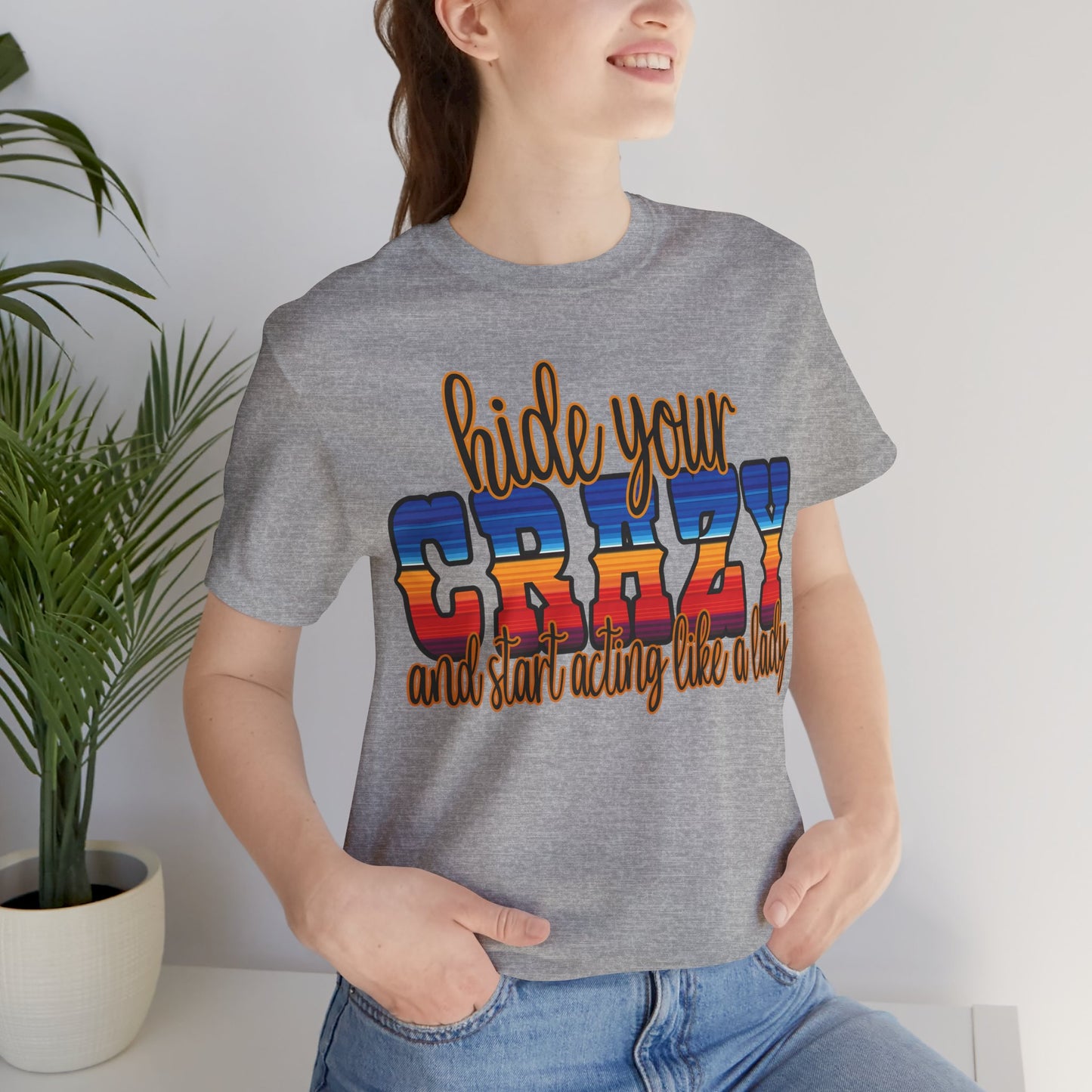 Women's Hide Your Crazy and Start Acting Like A Lady T Shirt Unisex Jersey Short Sleeve Tee Gender Neutral