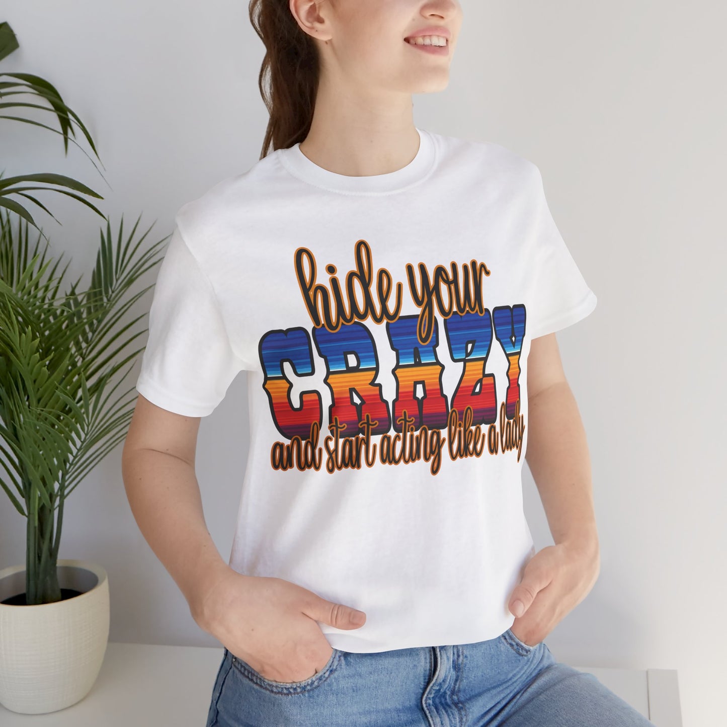 Women's Hide Your Crazy and Start Acting Like A Lady T Shirt Unisex Jersey Short Sleeve Tee Gender Neutral